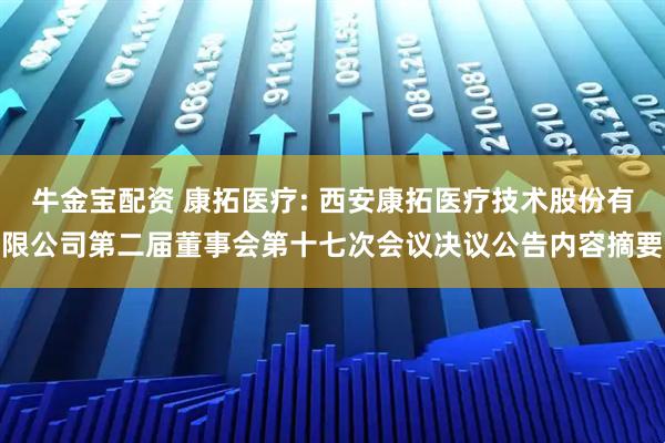 牛金宝配资 康拓医疗: 西安康拓医疗技术股份有限公司第二届董事会第十七次会议决议公告内容摘要