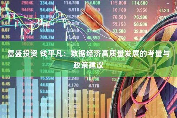 嘉盛投资 钱平凡：数据经济高质量发展的考量与政策建议