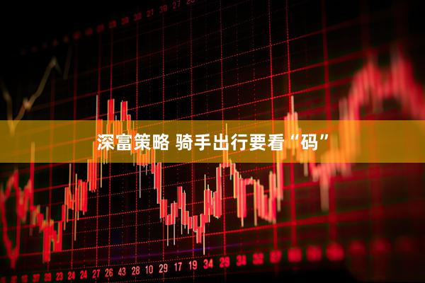 深富策略 骑手出行要看“码”