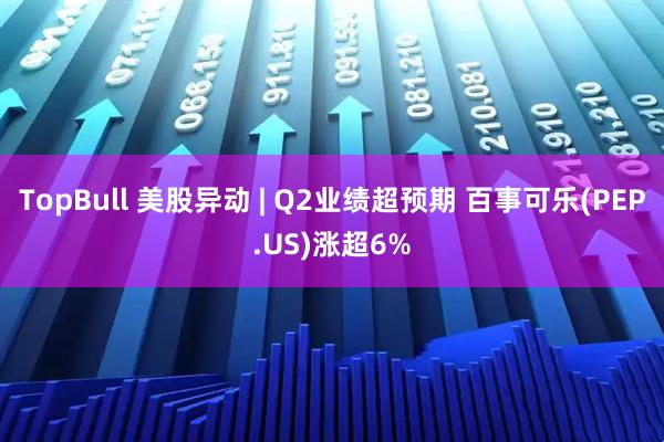 TopBull 美股异动 | Q2业绩超预期 百事可乐(PEP.US)涨超6%