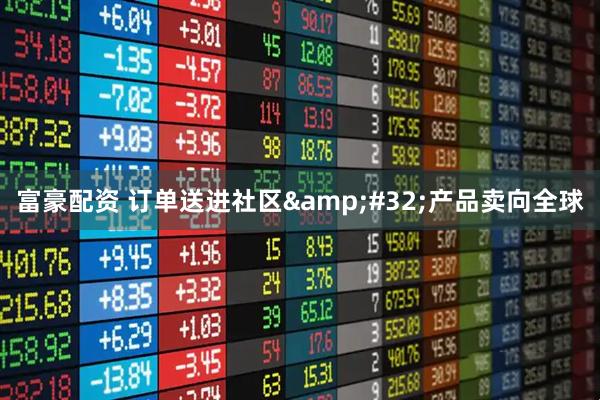 富豪配资 订单送进社区&#32;产品卖向全球