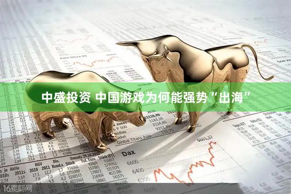 中盛投资 中国游戏为何能强势“出海”
