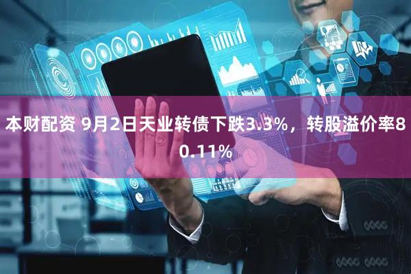 本财配资 9月2日天业转债下跌3.3%，转股溢价率80.11%