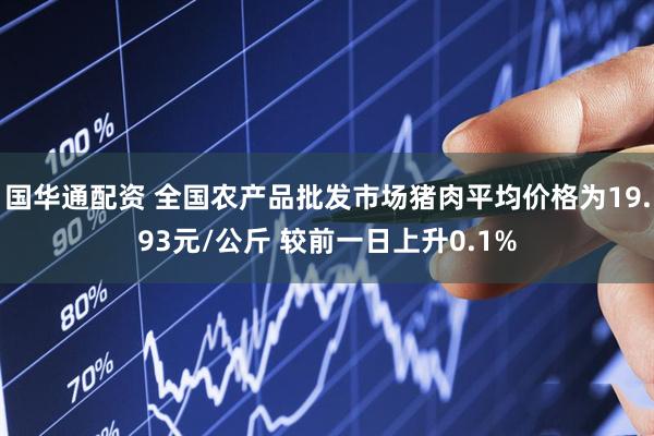 国华通配资 全国农产品批发市场猪肉平均价格为19.93元/公斤 较前一日上升0.1%