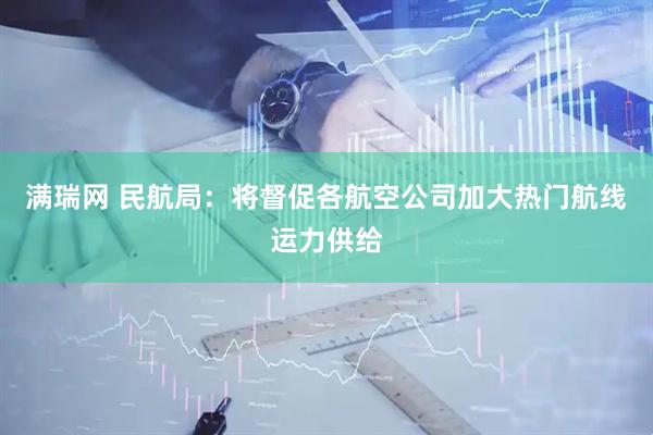 满瑞网 民航局：将督促各航空公司加大热门航线运力供给