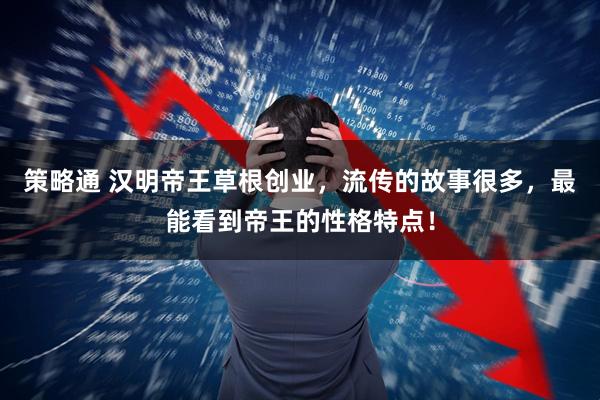 策略通 汉明帝王草根创业，流传的故事很多，最能看到帝王的性格特点！
